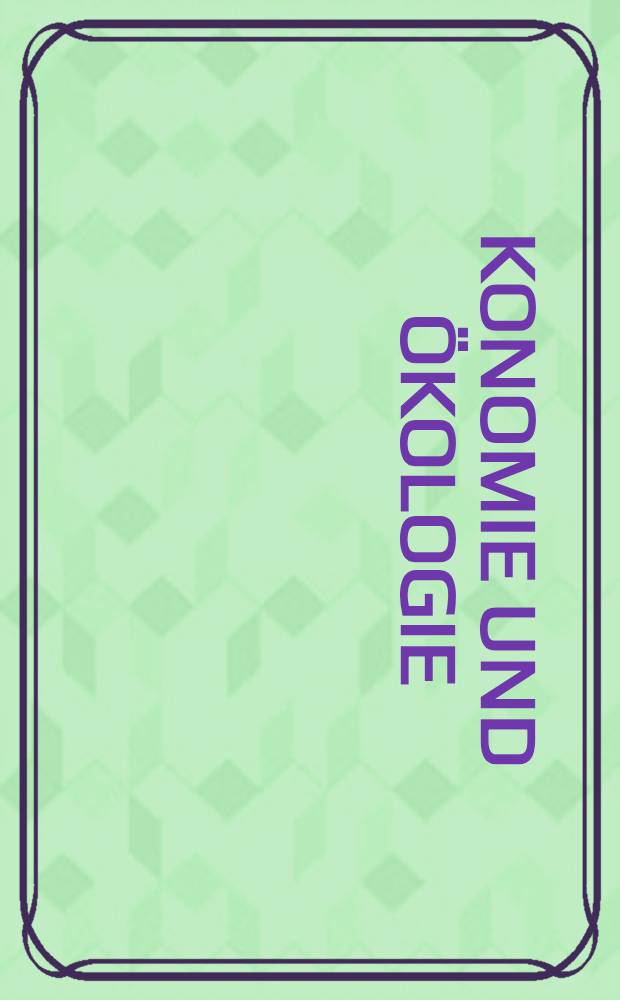 &Ouml;konomie und &Ouml;kologie : Ans&auml;tze zu einer &ouml;kologisch verpflichteten Marktwirtschaft