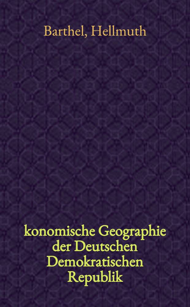 Ökonomische Geographie der Deutschen Demokratischen Republik : Bevölkerung, Siedlungen, Wirtschaftsbereiche