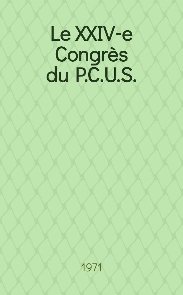 Le XXIV-e Congrès du P.C.U.S.: le socialisme en œuvre