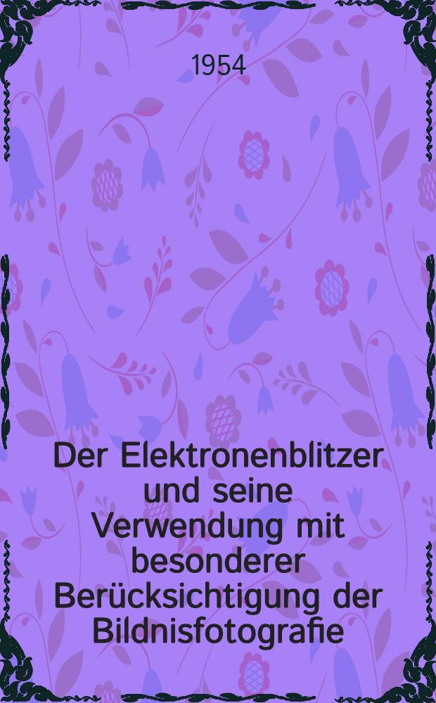 Der Elektronenblitzer und seine Verwendung mit besonderer Berücksichtigung der Bildnisfotografie : Erfahrungen eines Praktikers