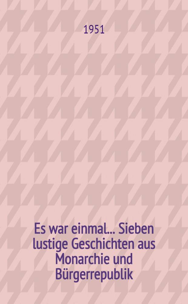 Es war einmal ... Sieben lustige Geschichten aus Monarchie und Bürgerrepublik : Autoris. Übers. aus dem Tschechischen