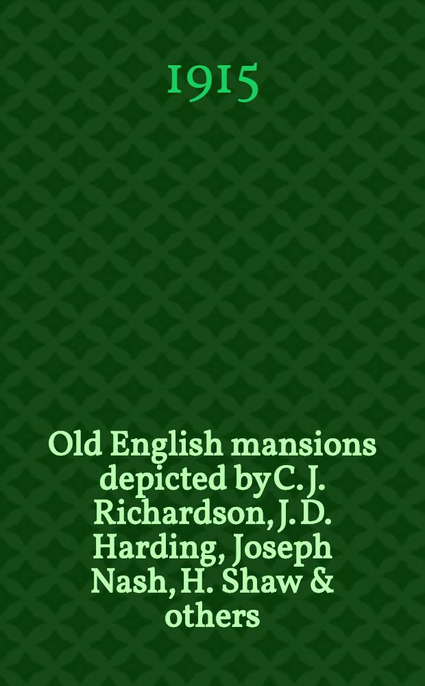 Old English mansions depicted by C. J. Richardson, J. D. Harding, Joseph Nash, H. Shaw & others