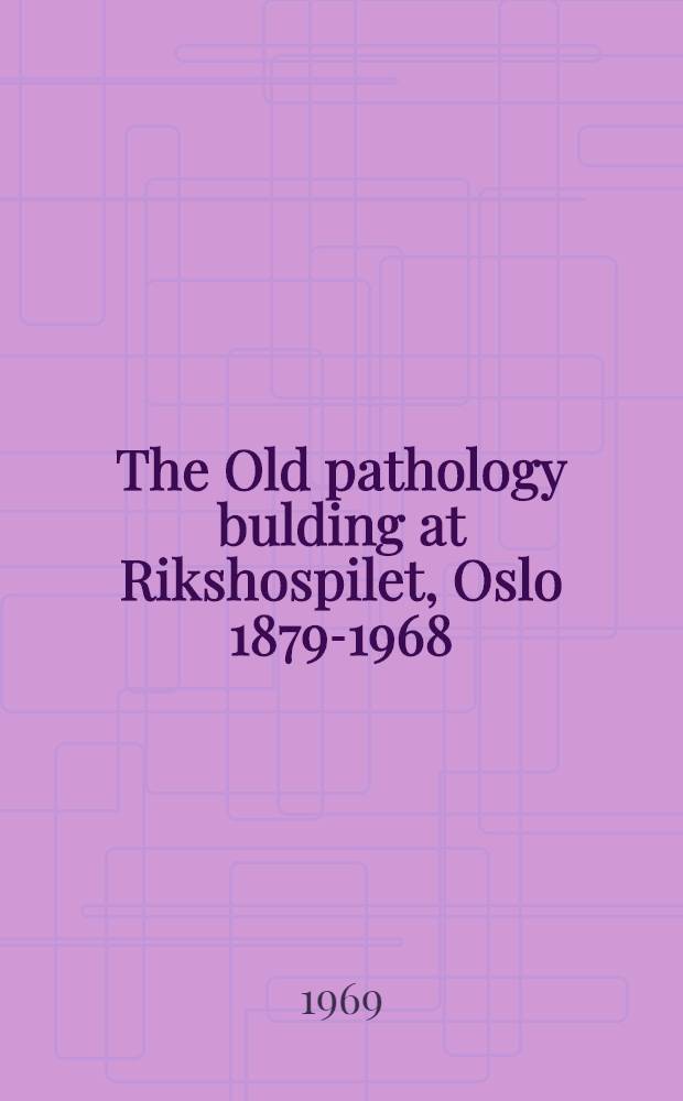 [The Old pathology bulding at Rikshospilet, Oslo 1879-1968]