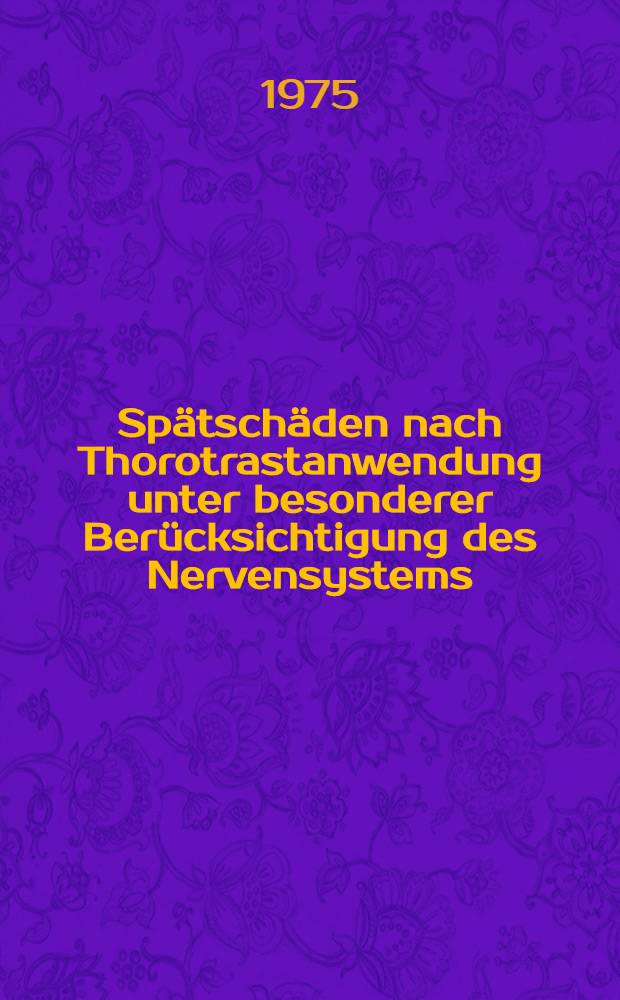 Sp&auml;tsch&auml;den nach Thorotrastanwendung unter besonderer Ber&uuml;cksichtigung des Nervensystems : Inaug.-Diss. ... der ... Med. Fak. der ... Univ. zu Bonn