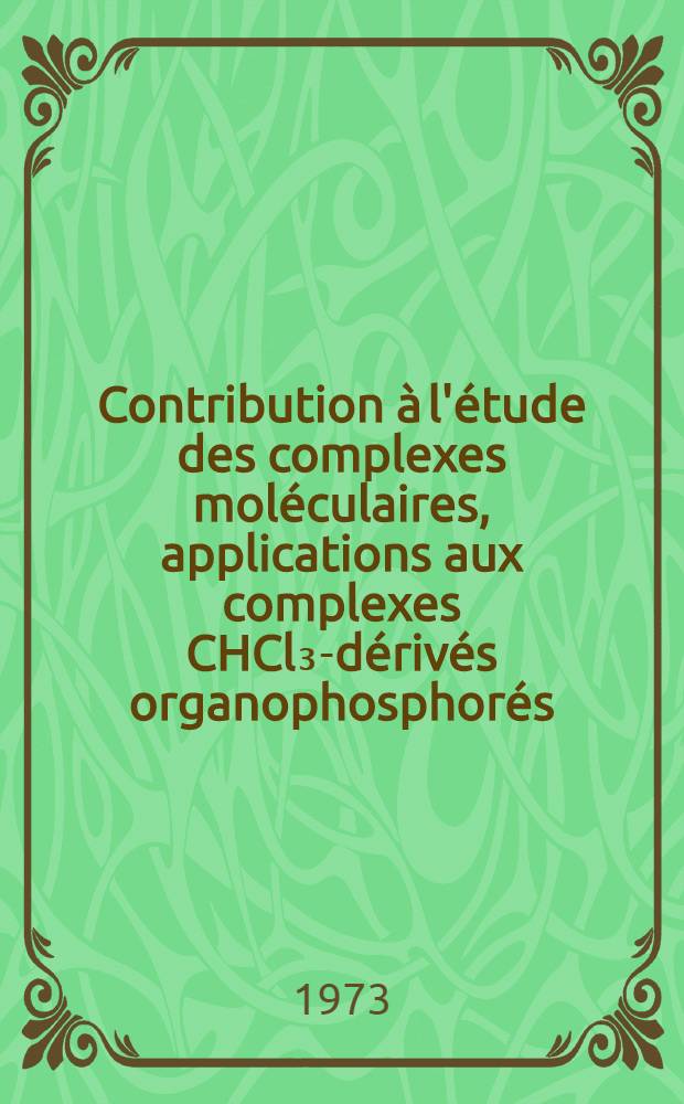 Contribution à l'étude des complexes moléculaires, applications aux complexes CHCl₃-dérivés organophosphorés : Thèse prés. à l'Univ. Claude-Bernard, Lyon ..