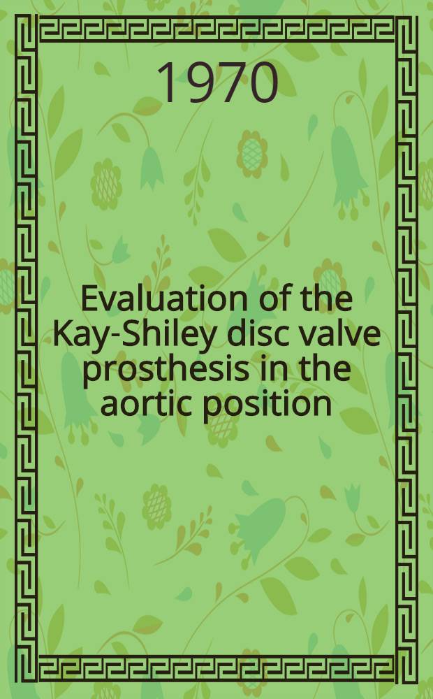 Evaluation of the Kay-Shiley disc valve prosthesis in the aortic position : Clinical a. haemodynamic results, a. experimental comparison with other prosthetic aortic valves