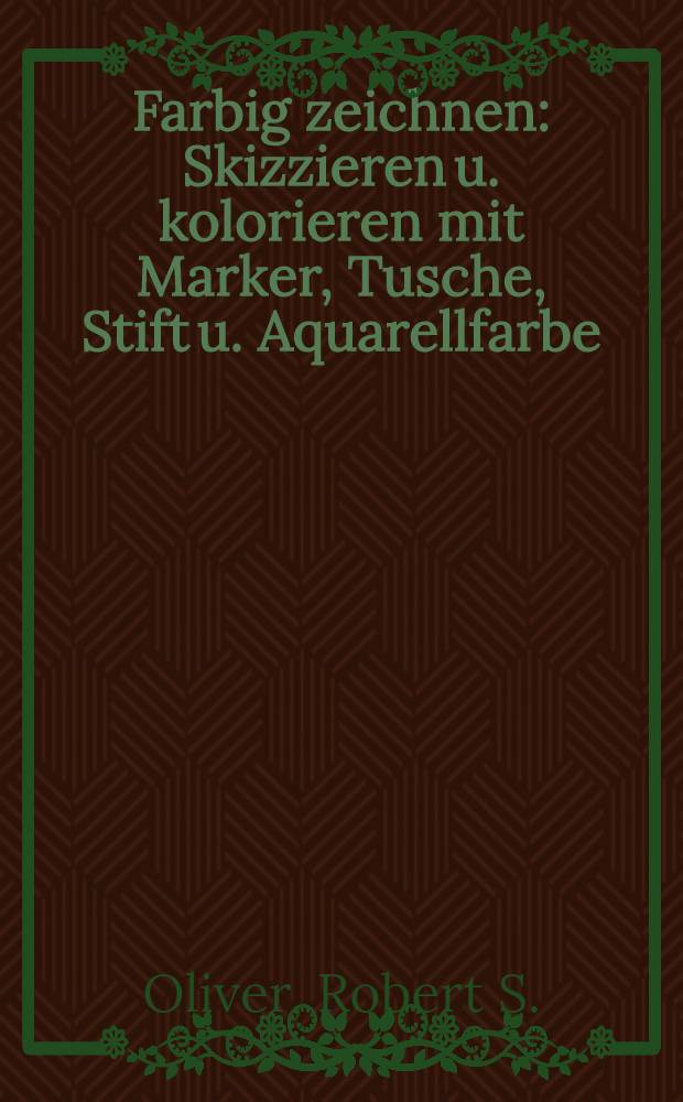 Farbig zeichnen : Skizzieren u. kolorieren mit Marker, Tusche, Stift u. Aquarellfarbe