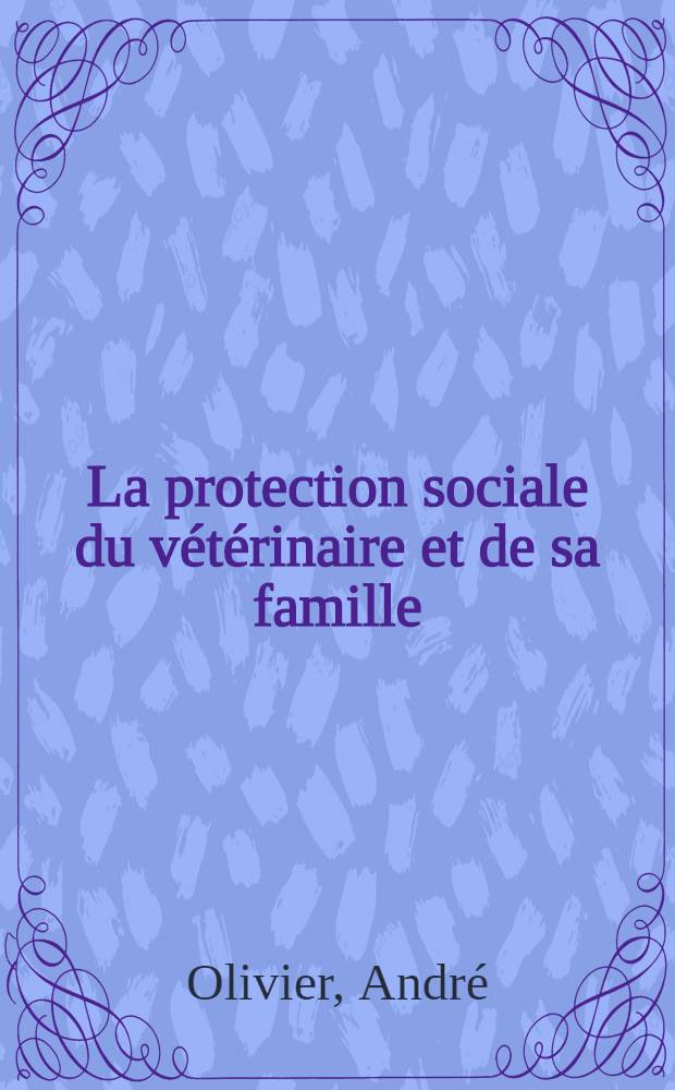 La protection sociale du v&eacute;t&eacute;rinaire et de sa famille : Th&egrave;se ..