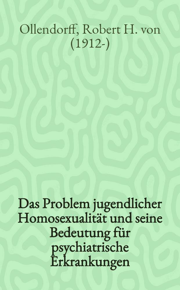 Das Problem jugendlicher Homosexualität und seine Bedeutung für psychiatrische Erkrankungen : Inaug.-Diss. ... der ... Univ. zu Bonn