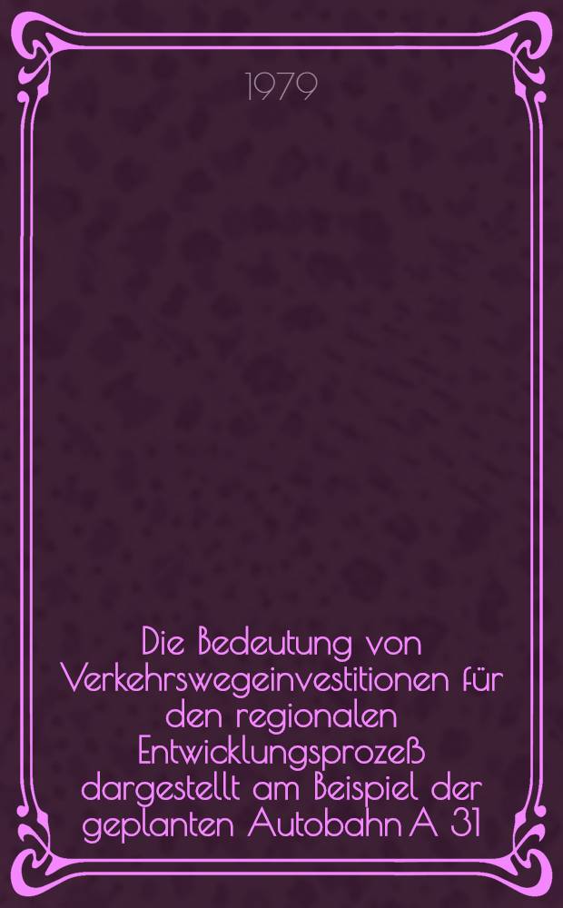 Die Bedeutung von Verkehrswegeinvestitionen für den regionalen Entwicklungsprozeß dargestellt am Beispiel der geplanten Autobahn A 31 : Inaug.-Diss