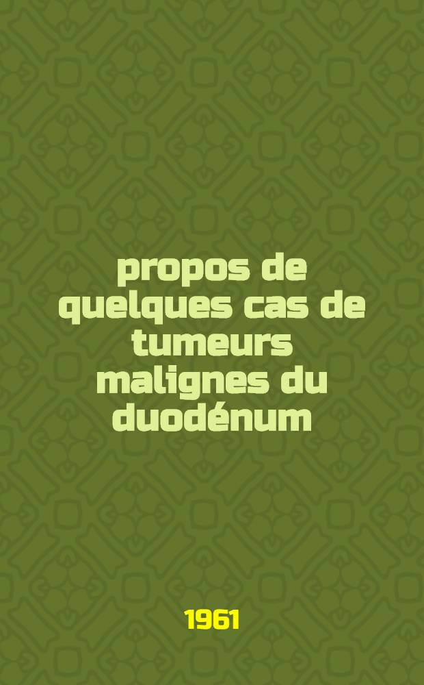 À propos de quelques cas de tumeurs malignes du duodénum : (Carcinoïdes exclus) : Thèse ..