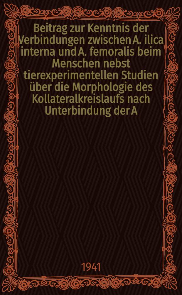 Beitrag zur Kenntnis der Verbindungen zwischen A. ilica interna und A. femoralis beim Menschen nebst tierexperimentellen Studien &uuml;ber die Morphologie des Kollateralkreislaufs nach Unterbindung der A. ilica externa und A. femoralis