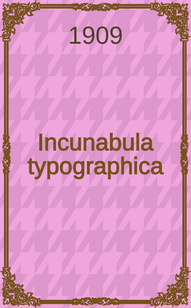 Incunabula typographica : Nouvelle collection d'incunables soigneusement d&eacute;crits et mis en vente
