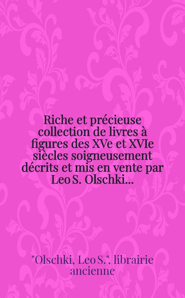 Riche et précieuse collection de livres à figures des XVe et XVIe siècles soigneusement décrits et mis en vente par Leo S. Olschki ...