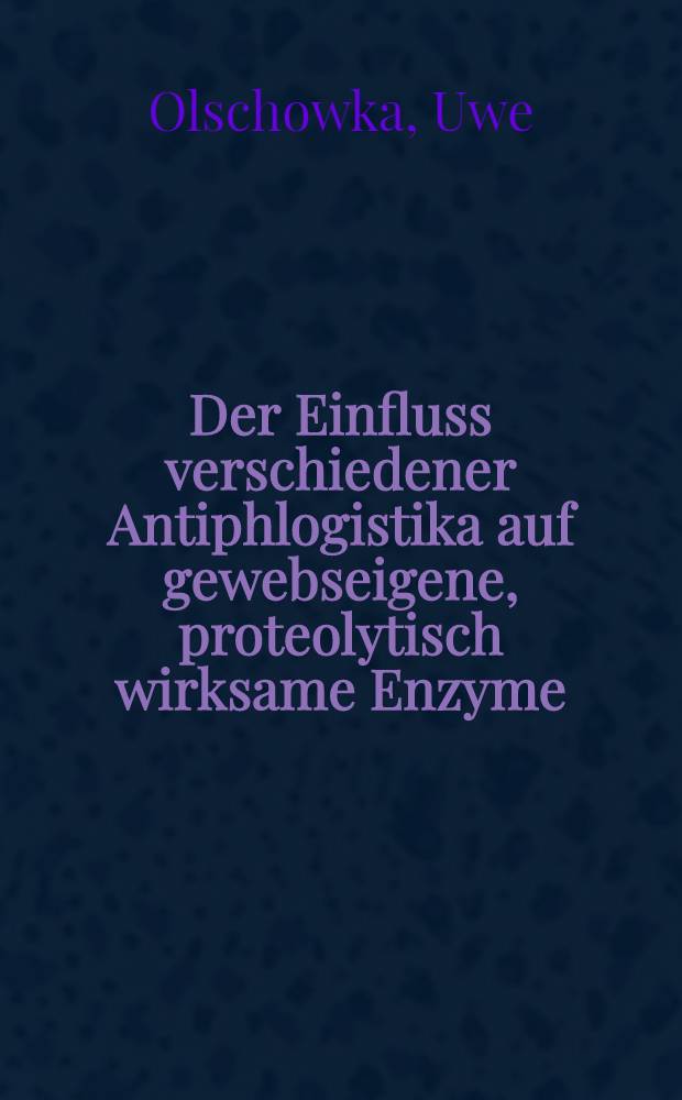 Der Einfluss verschiedener Antiphlogistika auf gewebseigene, proteolytisch wirksame Enzyme : Inaug.-Diss. ... der ... Med. Fak. der ... Univ. zu Bonn