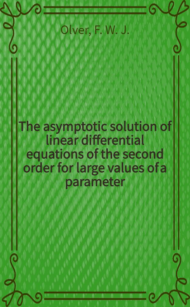 The asymptotic solution of linear differential equations of the second order for large values of a parameter; The asymptotic expansion of Bessel functions of large order / By F. W. J. Olver ..