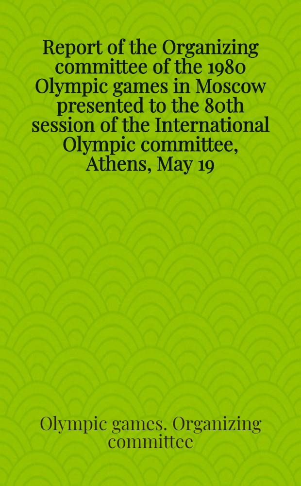 Report of the Organizing committee of the 1980 Olympic games in Moscow presented to the 80th session of the International Olympic committee, Athens, May 19, 1978 = Rapport du Comité d'organisation des Jeux Olympiques de 1980 à Moscou présenté à la 80-e session du Comité international olympique, Athènes, le 19 mai 1978