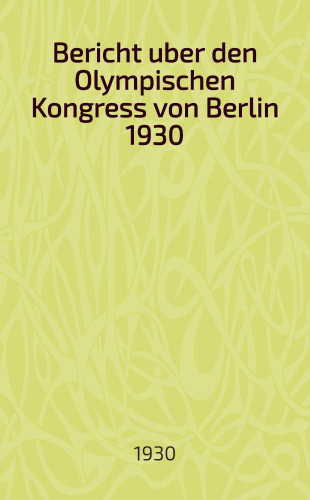 Bericht uber den Olympischen Kongress von Berlin 1930 : III. Jahr. der IX. Olympiade 25.-30. Mai