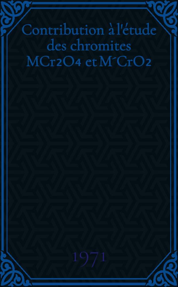 Contribution à l'étude des chromites MCr₂O₄ et M´CrO₂ (M: Cu, Cd, Cz et M´: Ag, Cu) et de la répartition des ions dans les solutions solides CuCr₂O₄ - MCr₂O₄ : Thèse prés. à la Fac. des sciences de l'Univ. de Clermont-Ferrand ..