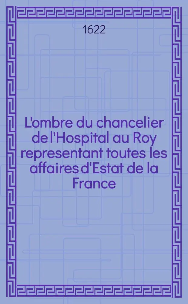 L'ombre du chancelier de l'Hospital au Roy representant toutes les affaires d'Estat de la France