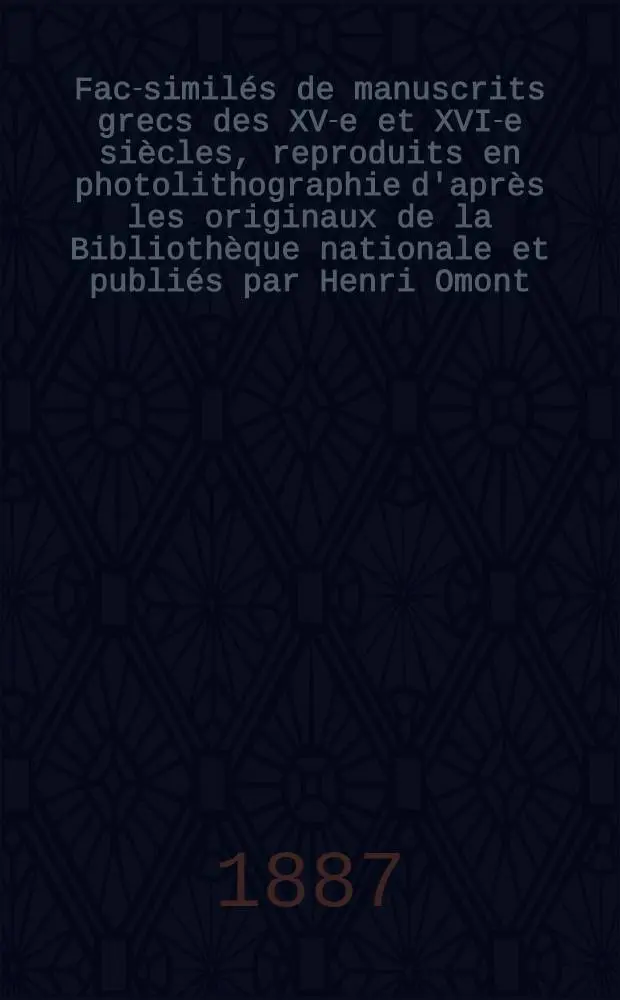 Fac-simil&eacute;s de manuscrits grecs des XV-e et XVI-e si&egrave;cles, reproduits en photolithographie d'apr&egrave;s les originaux de la Biblioth&egrave;que nationale et publi&eacute;s par Henri Omont