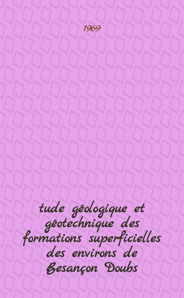 Étude géologique et géotechnique des formations superficielles des environs de Besançon [Doubs] : Thèse présenté à la Faculté des sciences de l'Univ. de Besançon ..