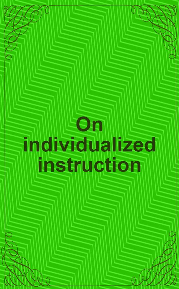 On individualized instruction : Theories a. research : Based on papers a. lectures given at a Seminar on research into individualized instruction, held at the Univ. of Trondheim in June 1980
