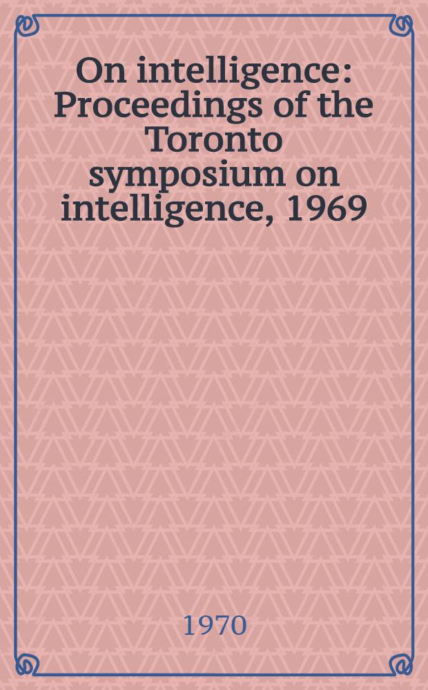 On intelligence : Proceedings of the Toronto symposium on intelligence, 1969