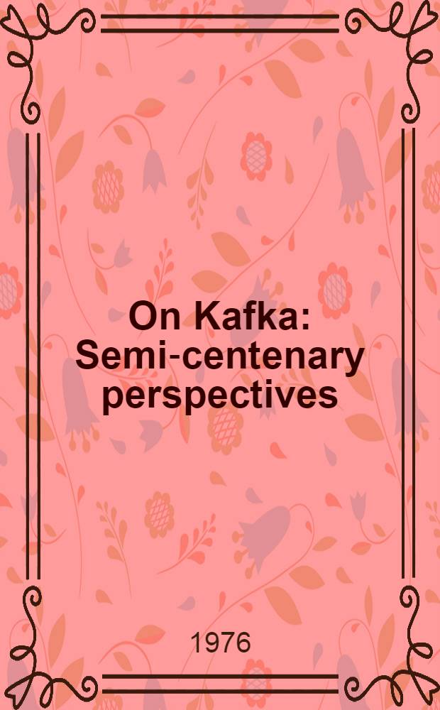On Kafka : Semi-centenary perspectives : Papers pres. to the Kafka symp., held at the Univ. of East Anglia, Norwich, 7-10 July 1974