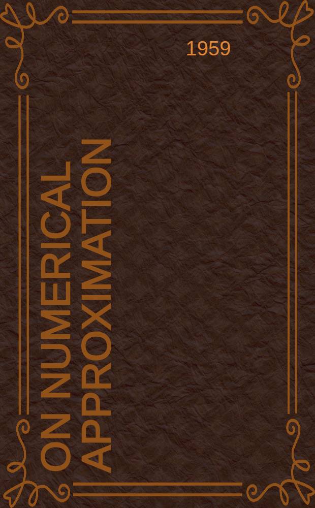 On numerical approximation : Proceedings of a Symposium conducted by the Mathematics research center, United States army, at the Univ. of Wisconsin, Madison, Apr. 21-23, 1958