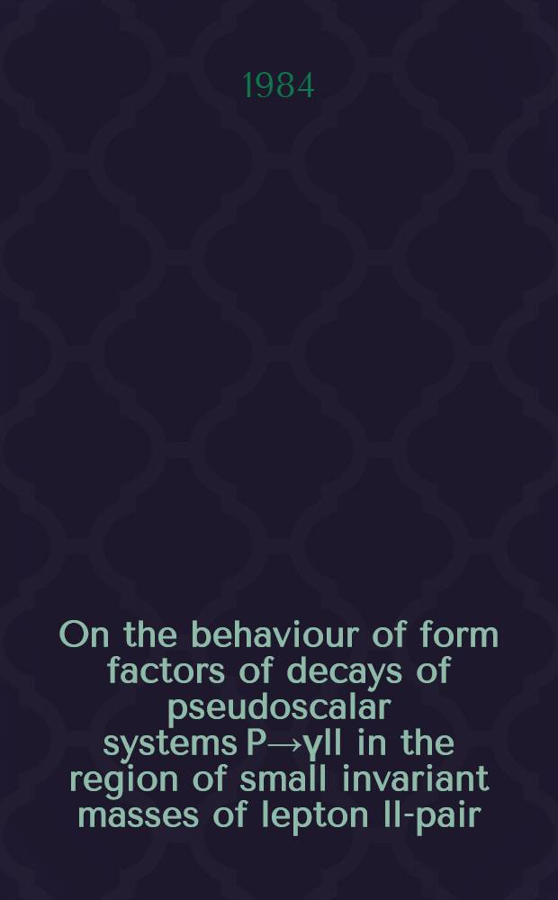 On the behaviour of form factors of decays of pseudoscalar systems P→γll in the region of small invariant masses of lepton ll-pair : Submitted to XXII Intern. conf. on high energy physics (DDR, 1984)