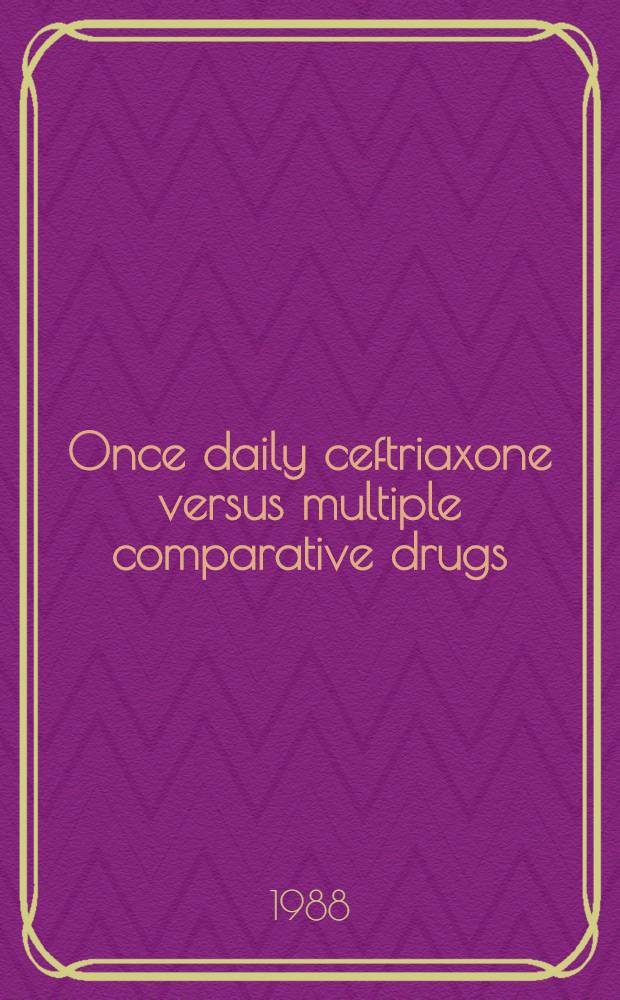 Once daily ceftriaxone versus multiple comparative drugs : Workshop of the 6th Mediterranean congr. of chemotherapy, Taormina (Italy), May 22-27, 1988