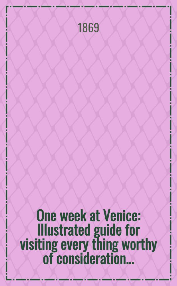 One week at Venice : Illustrated guide for visiting every thing worthy of consideration ..