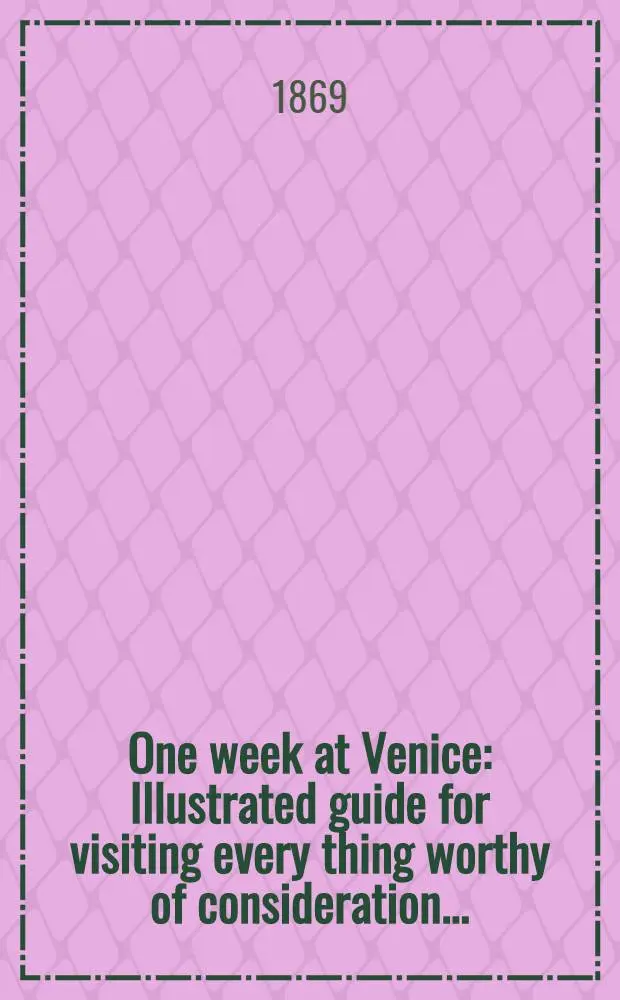 One week at Venice : Illustrated guide for visiting every thing worthy of consideration ..