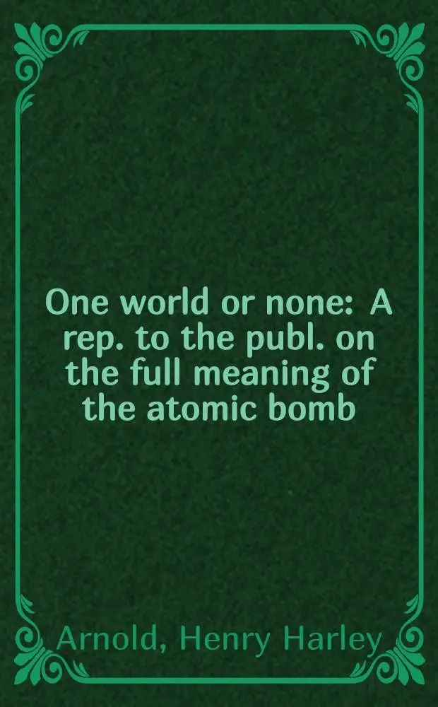 One world or none : A rep. to the publ. on the full meaning of the atomic bomb