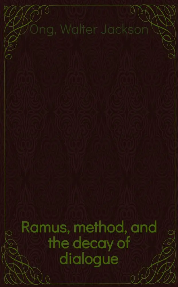 Ramus, method, and the decay of dialogue : From the art of discourse to the art of reason