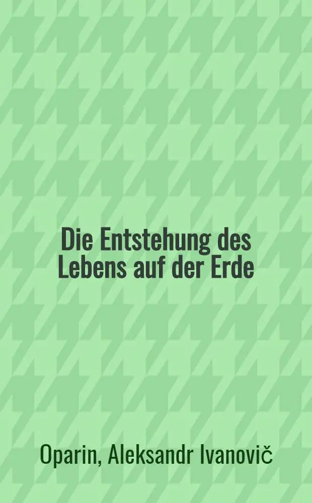 Die Entstehung des Lebens auf der Erde : &Uuml;bers. nach der 2. verm. Ausg