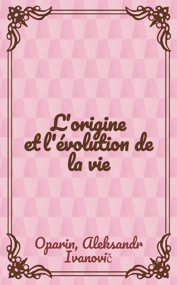 L'origine et l'&eacute;volution de la vie : Trad. du russe ...