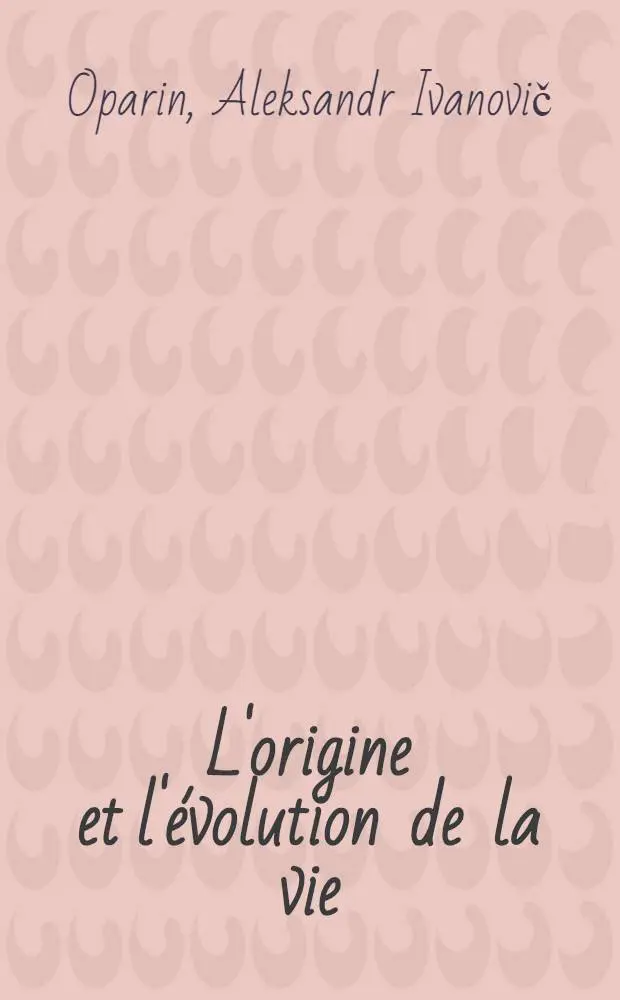 L'origine et l'&eacute;volution de la vie : Trad. du russe ...