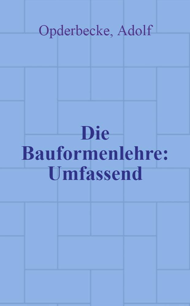 Die Bauformenlehre : Umfassend: den Backsteinbau und den Werksteinbau f&uuml;r Mittelalterliche und Renaissance-Formen : F&uuml;r den Schulgebrauch und die Baupraxis