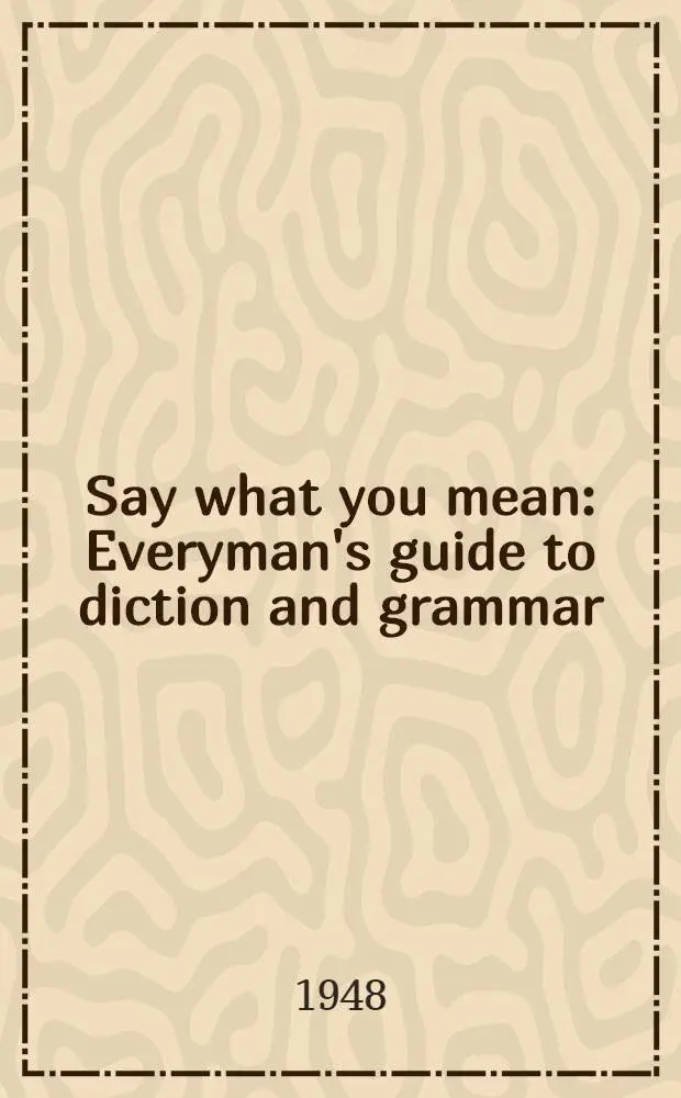 Say what you mean : Everyman's guide to diction and grammar