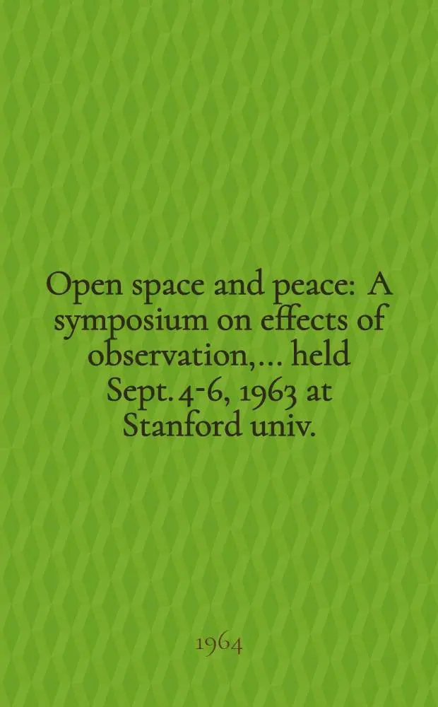 Open space and peace : A symposium on effects of observation, ... held Sept. 4-6, 1963 at Stanford univ.