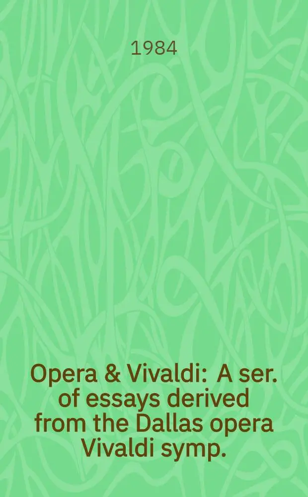 Opera & Vivaldi : A ser. of essays derived from the Dallas opera Vivaldi symp.