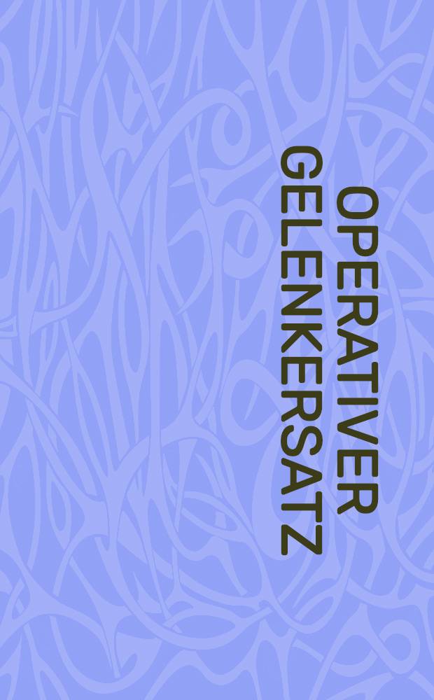 Operativer Gelenkersatz : Eine Orientierung f&uuml;r den Allgemeinpraktiker