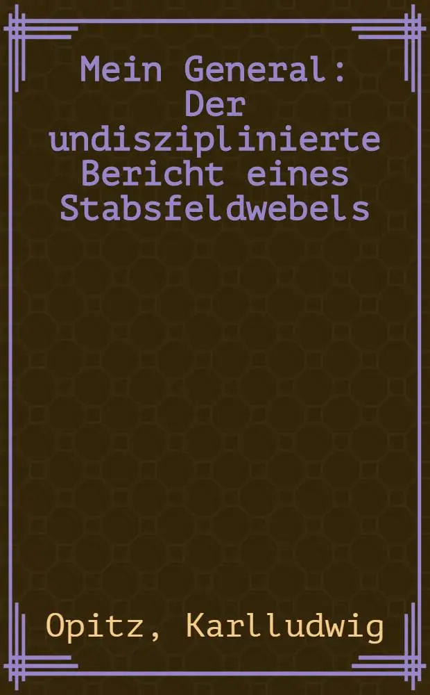 Mein General : Der undisziplinierte Bericht eines Stabsfeldwebels