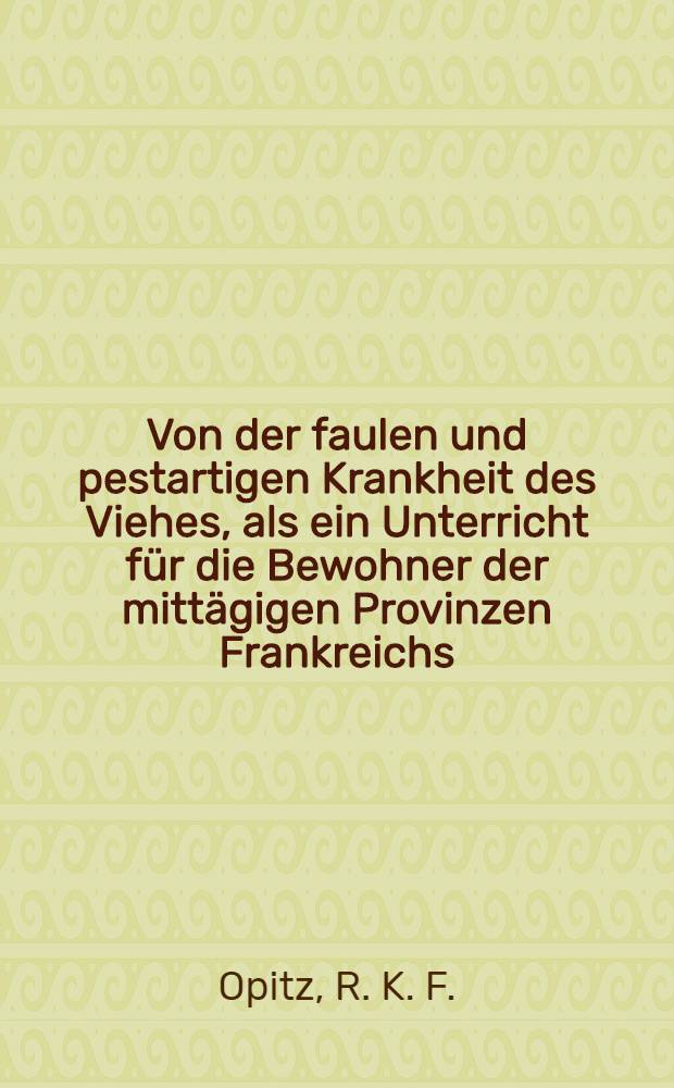 Von der faulen und pestartigen Krankheit des Viehes, als ein Unterricht f&uuml;r die Bewohner der mitt&auml;gigen Provinzen Frankreichs : Aus dem Franz&ouml;sischen &uuml;bers