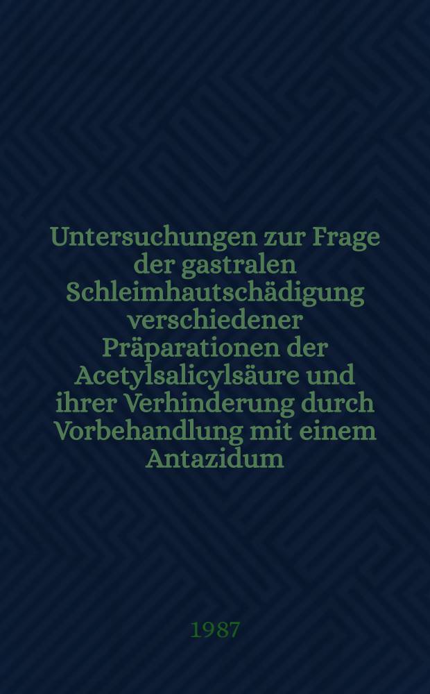 Untersuchungen zur Frage der gastralen Schleimhautsch&auml;digung verschiedener Pr&auml;parationen der Acetylsalicyls&auml;ure und ihrer Verhinderung durch Vorbehandlung mit einem Antazidum : Inaug.-Diss