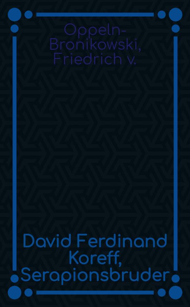 David Ferdinand Koreff, Serapionsbruder : Magnetiseur, Geheimrat und Dichter : Der Lebensroman eines Vergessenen