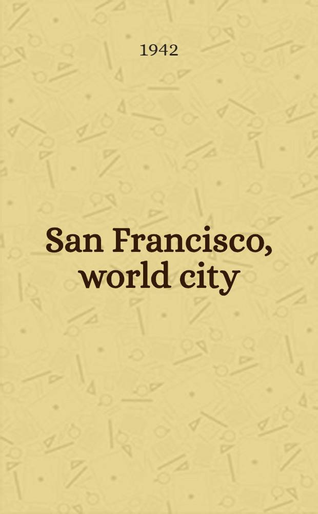 San Francisco, world city : A market narrative of the capital of the Western empire and her sister communities on San Francisco bay