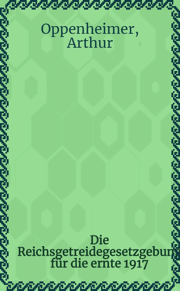 Die Reichsgetreidegesetzgebung für die ernte 1917 : Auf Veranlassung der Reichsgetreidestelle